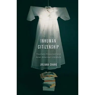 Inhuman Citizenship: Traumatic Enjoyment and Asian American Literature