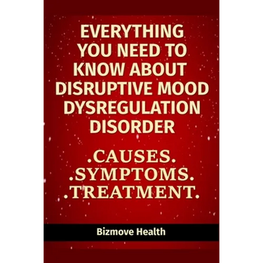 Everything you need to know about Disruptive Mood Dysregulation Disorder: Causes, Symptoms, Treatment