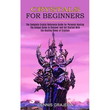 Crystals for Beginners: The Complete Crystal Reference Guide for Personal Healing (The Unique Guide to Discover and Get Started With the Healing Power