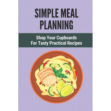 Simple Meal Planning: Shop Your Cupboards For Tasty Practical Recipes: Healthy Meal Plan