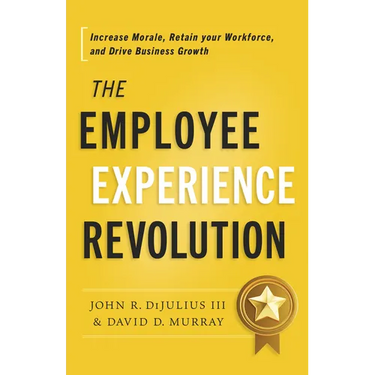 The Employee Experience Revolution: Increase Morale, Retain Your Workforce, and Drive Business Growth