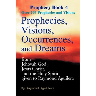 Prophecies, Visions, Occurrences, and Dreams: From Jehovah God, Jesus Christ, and the Holy Spirit Given to Raymond Aguilera Book 4