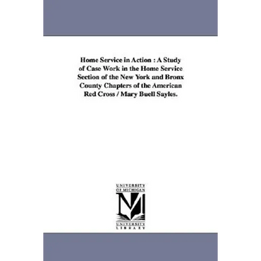 Home Service in Action: A Study of Case Work in the Home Service Section of the New York and Bronx County Chapters of the American Red Cross / Mary Bu