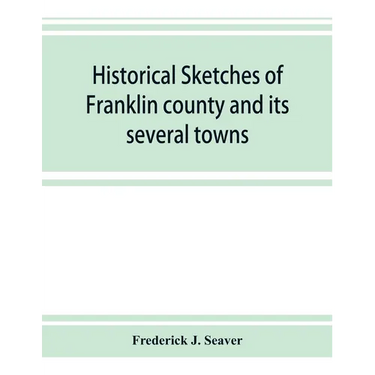 Historical sketches of Franklin county and its several towns, with many short biographies