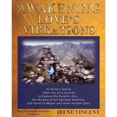 Awakening Love's Vibrations: An Artist's Search Takes You on a Journey to Explore the Esoteric Arts, the Wisdom of her Spiritual Teachers, and Travel