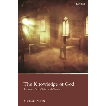 The Knowledge of God: Essays on God, Christ, and Church