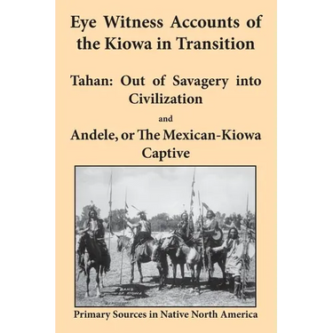 Eye Witness Accounts of the Kiowa in Transition: Tahan - Out of Savagery Into Civilization and Andele, or the Mexican-Kiowa Captive