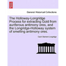The Holloway-Longridge Process for Extracting Gold from Auriferous Antimony Ores, and the Longridge-Holloway System of Smelting Antimony Ores.