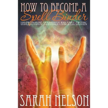 How to Become a Spell Binder: Understanding Shamanism and Spell Casting