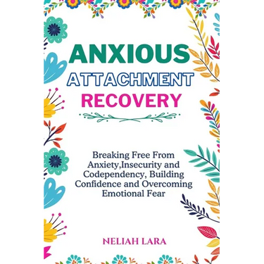 Anxious Attachment Recovery: Breaking Free from Insecurity and Codependency, Building Confidence and Overcoming Emotional Fear