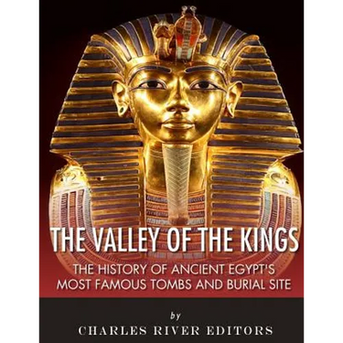 The Valley of the Kings: The History of Ancient Egypt's Most Famous Tombs and Burial Site