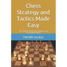 Chess Strategy and Tactics Made Easy: The Complete Manual for Beginners and Intermediate Players