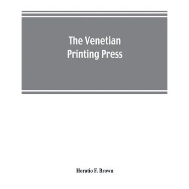 The Venetian printing press. An historical study based upon documents for the most part hitherto unpublished