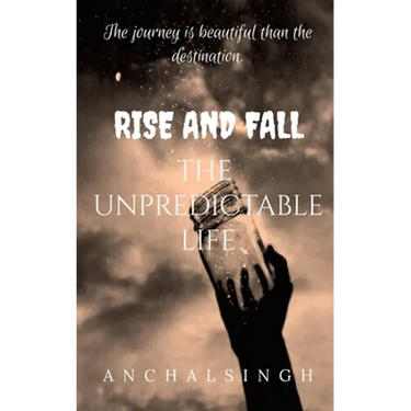 Rise and Fall: The Unpredictable Life.: The journey is beautiful than the destination.