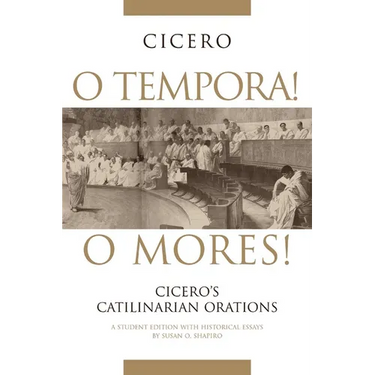 O Tempora! O Mores!: Cicero's Catilinarian Orations A Student Edition with Historical Essays