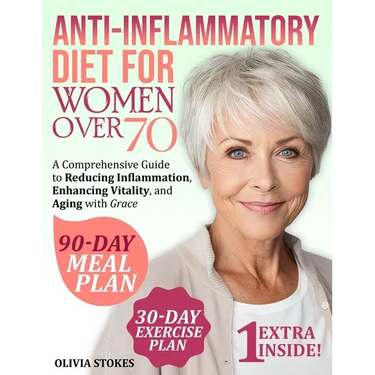 Anti-Inflammatory Diet For Women Over 70: A Comprehensive Guide to Reducing Inflammation, Enhancing Vitality, and Aging with Grace