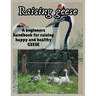 Raising Geese: A beginners handbook for raising happy and healthy GEESE