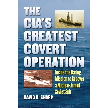 The Cia's Greatest Covert Operation: Inside the Daring Mission to Recover a Nuclear-Armed Soviet Sub