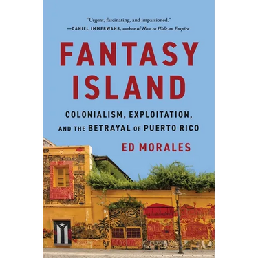 Fantasy Island: Colonialism, Exploitation, and the Betrayal of Puerto Rico