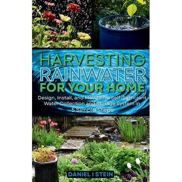 Harvesting Rainwater for Your Home: Design, Install, and Maintain a Self-Sufficient Water Collection and Storage System in 5 Simple Steps for DIY begi