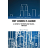 Why London is Labour: A History of Metropolitan Politics, 1900-2020