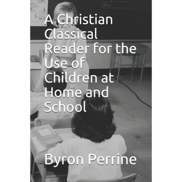 A Christian Classical Reader for the Use of Children at Home and School