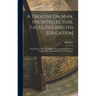 A Treatise On Man, His Intellectual Faculties and His Education: A Posthumous Work of M. Helvetius. Translated From the French, With Additional Notes,