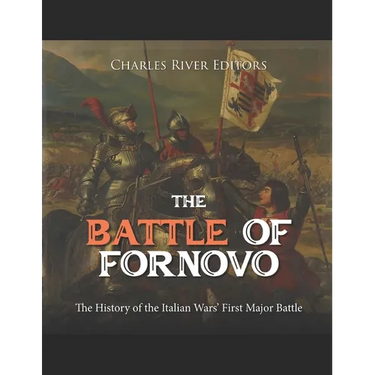 The Battle of Fornovo: The History of the Italian Wars' First Major Battle