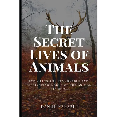 The Secret Lives of Animals: Exploring the Remarkable and Fascinating World of the Animal Kingdom
