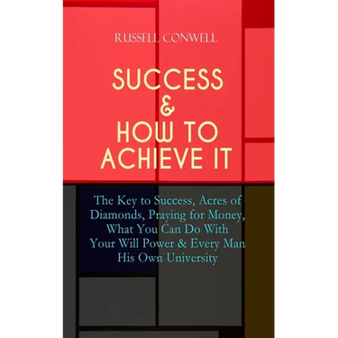 Success & How to Achieve It: The Key to Success, Acres of Diamonds, Praying for Money, What You Can Do With Your Will Power & Every Man His Own Univer