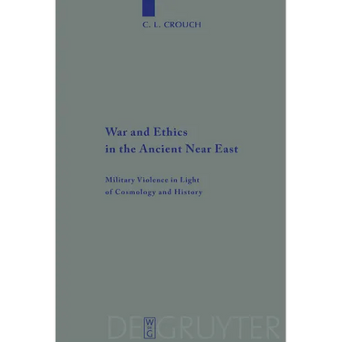 War and Ethics in the Ancient Near East: Military Violence in Light of Cosmology and History