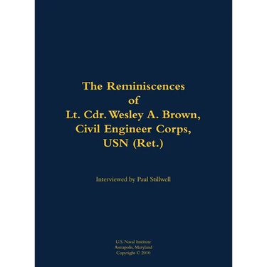 The Reminiscences of Lt. Cdr. Wesley A. Brown, Civil Engineer Corps. USN (Ret.): 1927-2012