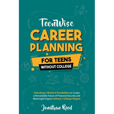 Career Planning For Teens Without College: Unlocking a World of Possibilities to Create a Remarkable Future of Financial Security and Meaningful Impac