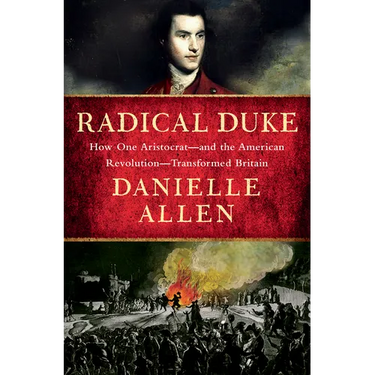 Radical Duke: How One Aristocrat-And the American Revolution-Transformed Britain