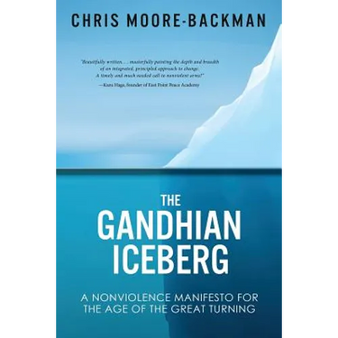 The Gandhian Iceberg: A Nonviolence Manifesto for the Age of the Great Turning