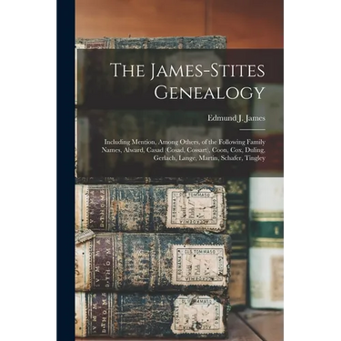 The James-Stites Genealogy: Including Mention, Among Others, of the Following Family Names, Alward, Casad (Cosad, Cossart), Coon, Cox, Duling, Ger