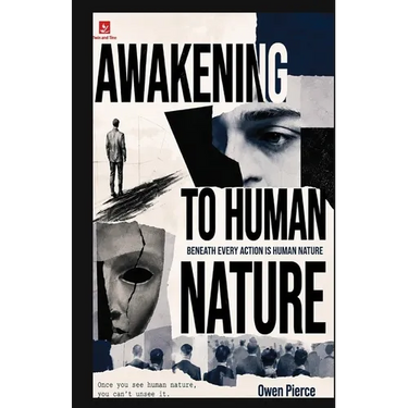 Awakening to Human Nature: The Hidden Forces Behind Why We Think, Desire, Fear, Love, Compete, Conform, and Become Who We Are