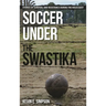 Soccer Under the Swastika: Stories of Survival and Resistance During the Holocaust