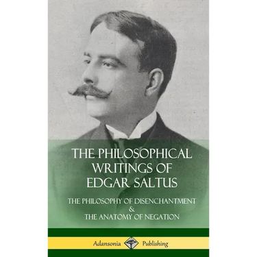 The Philosophical Writings of Edgar Saltus: The Philosophy of Disenchantment & The Anatomy of Negation (Hardcover)
