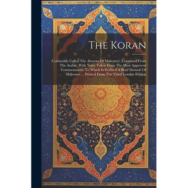 The Koran: Commonly Called The Alcoran Of Mahomet: Translated From The Arabic, With Notes Taken From The Most Approved Commentato