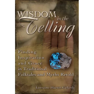 Wisdom in the Telling: Finding Inspiration and Grace in Traditional Folktales and Myths Retold