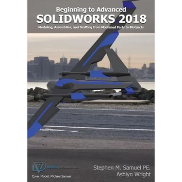 SolidWorks 2018: Modeling, Drafting and Assemblies from Machined Parts to Blobjec