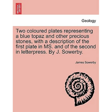Two Coloured Plates Representing a Blue Topaz and Other Precious Stones, with a Description of the First Plate in Ms. and of the Second in Letterpress