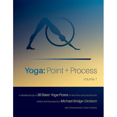 Yoga: Point + Process: A Detailed Study of 36 Basic Yoga Poses for Teachers and Practitioners