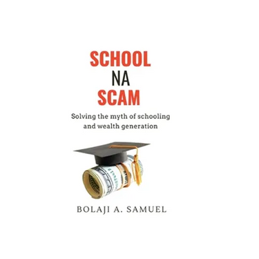 School Na Scam: Solving the Myth of Schooling and Wealth Generation