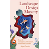Landscape Design Mastery: Six Steps To A Gorgeous, All-season, Sustainable Garden