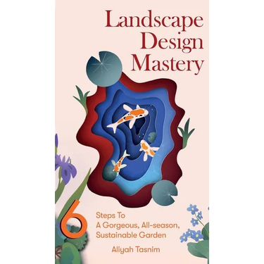 Landscape Design Mastery: Six Steps To A Gorgeous, All-season, Sustainable Garden