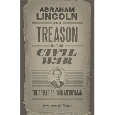 Abraham Lincoln and Treason in the Civil War: The Trials of John Merryman