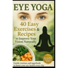 40 Eye Yoga Exercises 40 Recipes To Improve Your Vision