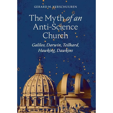 The Myth of an Anti-Science Church: Galileo, Darwin, Teilhard, Hawking, Dawkins